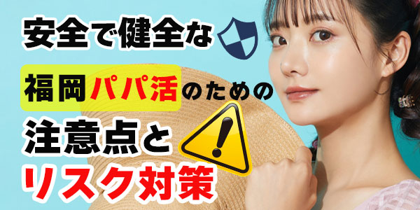 安全で健全な福岡パパ活のための注意点とリスク対策