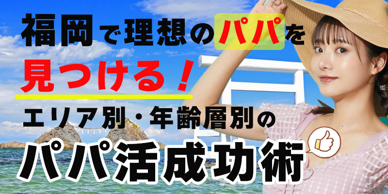 福岡で理想のパパを見つける！エリア別・年齢層別のパパ活成功術