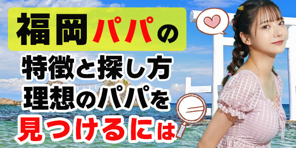 福岡パパの特徴と探し方：理想のパパを見つけるには