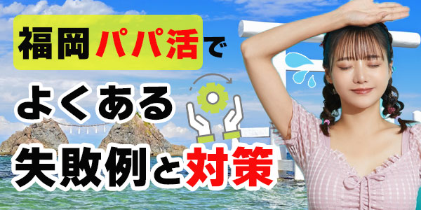 福岡パパ活でよくある失敗例と対策